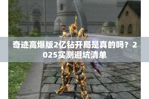 奇迹高爆版2亿钻开局是真的吗?2025实测避坑清单 奇迹高爆版2亿钻开局是真的吗?2025实测避坑清单