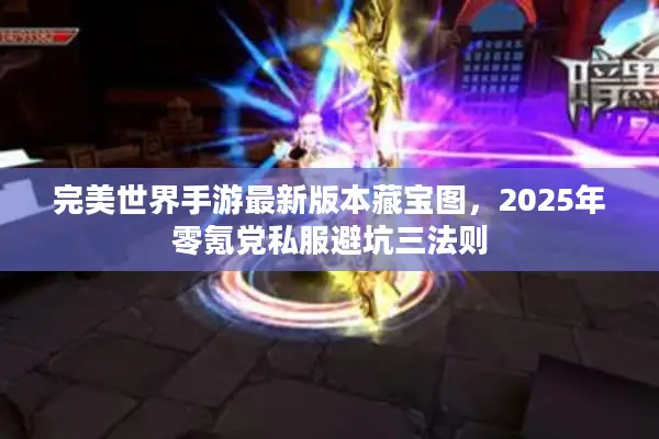 完美世界手游最新版本藏宝图，2025年零氪党私服避坑三法则