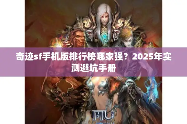 奇迹sf手机版排行榜哪家强？2025年实测避坑手册