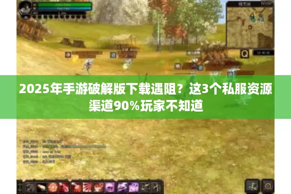 2025年手游破解版下载遇阻？这3个私服资源渠道90%玩家不知道