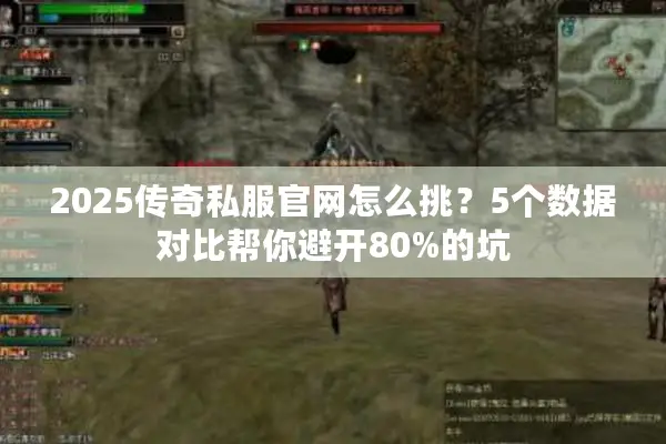 2025传奇私服官网怎么挑？5个数据对比帮你避开80%的坑