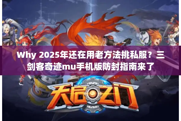 Why 2025年还在用老方法挑私服？三剑客奇迹mu手机版防封指南来了
