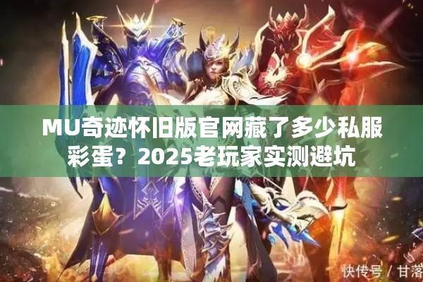 MU奇迹怀旧版官网藏了多少私服彩蛋？2025老玩家实测避坑