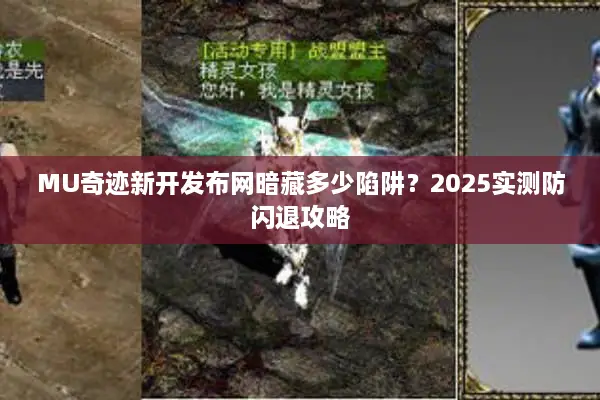 MU奇迹新开发布网暗藏多少陷阱?2025实测防闪退攻略 MU奇迹新开发布网暗藏多少陷阱?2025实测防闪退攻略