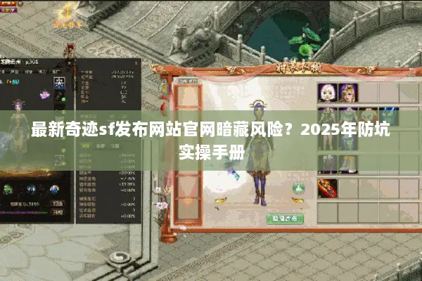 最新奇迹sf发布网站官网暗藏风险？2025年防坑实操手册