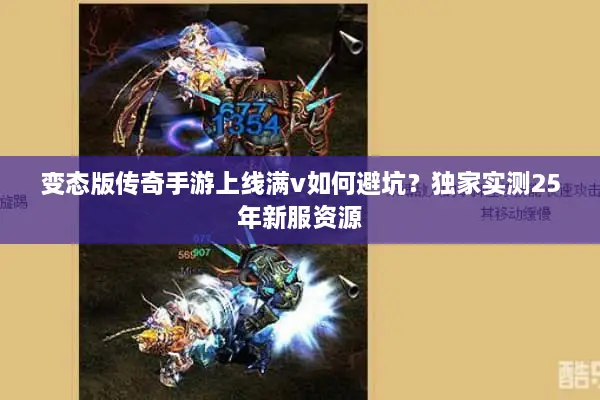 变态版传奇手游上线满v如何避坑?独家实测25年新服资源 变态版传奇手游上线满v如何避坑?独家实测25年新服资源