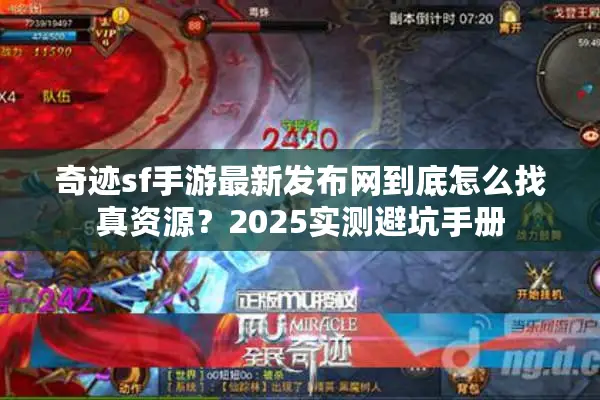 奇迹sf手游最新发布网到底怎么找真资源？2025实测避坑手册