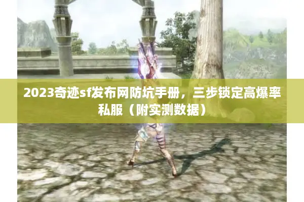 2023奇迹sf发布网防坑手册,三步锁定高爆率私服(附实测数据) 2023奇迹sf发布网防坑手册,三步锁定高爆率私服(附实测数据)