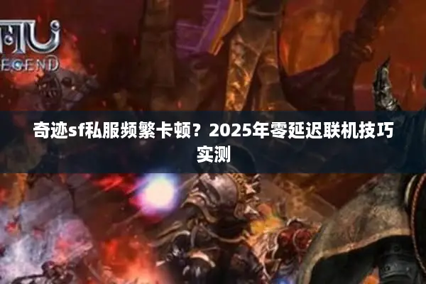 奇迹sf私服频繁卡顿？2025年零延迟联机技巧实测