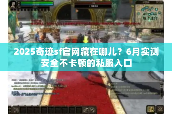 2025奇迹sf官网藏在哪儿？6月实测安全不卡顿的私服入口