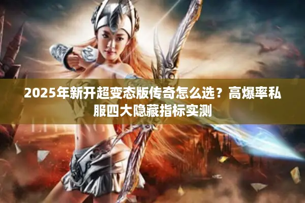 2025年新开超变态版传奇怎么选？高爆率私服四大隐藏指标实测