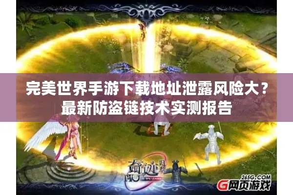 完美世界手游下载地址泄露风险大？最新防盗链技术实测报告