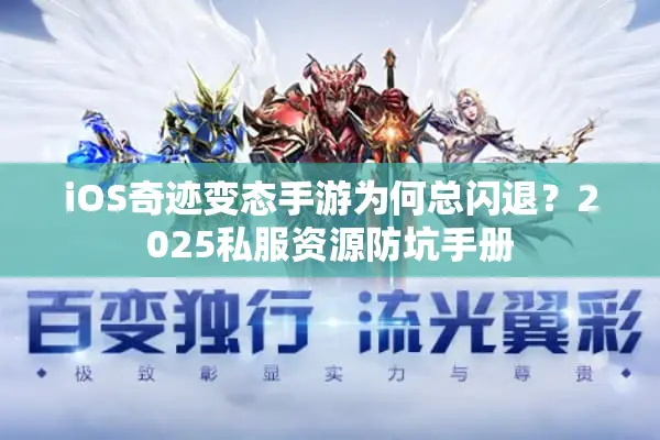 iOS奇迹变态手游为何总闪退？2025私服资源防坑手册