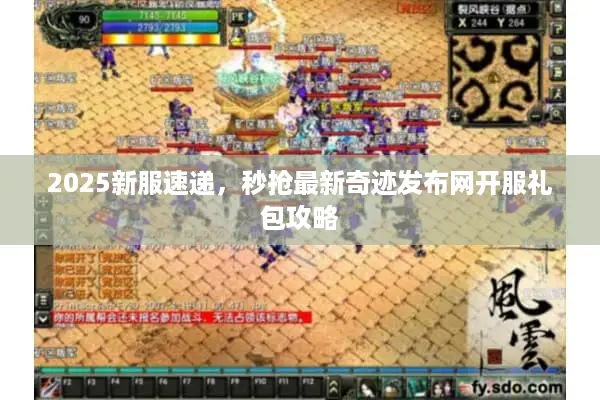 2025新服速递，秒抢最新奇迹发布网开服礼包攻略
