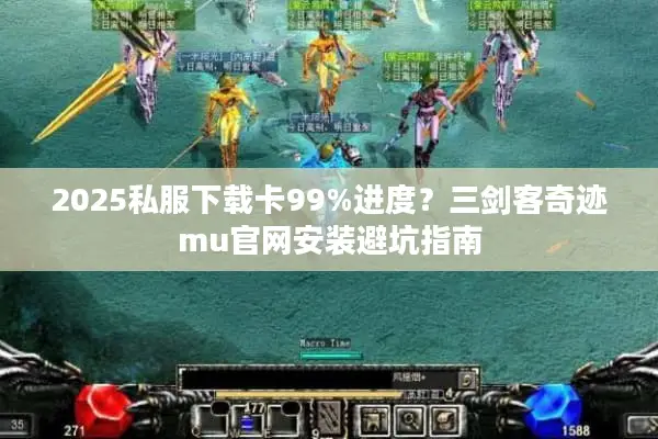 2025私服下载卡99%进度？三剑客奇迹mu官网安装避坑指南