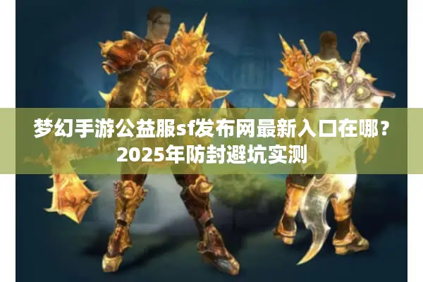 梦幻手游公益服sf发布网最新入口在哪?2025年防封避坑实测 梦幻手游公益服sf发布网最新入口在哪?2025年防封避坑实测