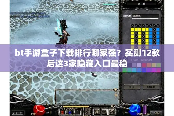 bt手游盒子下载排行哪家强？实测12款后这3家隐藏入口最稳