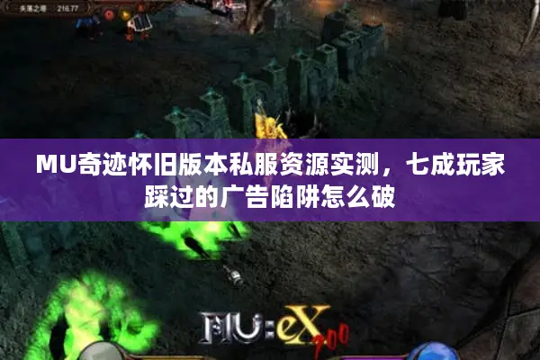 MU奇迹怀旧版本私服资源实测,七成玩家踩过的广告陷阱怎么破 MU奇迹怀旧版本私服资源实测,七成玩家踩过的广告陷阱怎么破