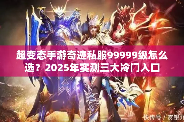超变态手游奇迹私服99999级怎么选？2025年实测三大冷门入口