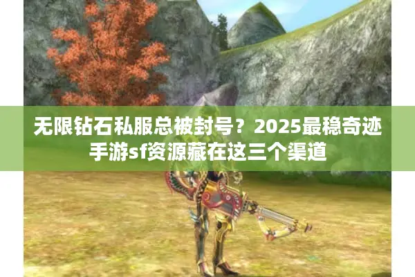 无限钻石私服总被封号?2025最稳奇迹手游sf资源藏在这三个渠道 无限钻石私服总被封号?2025最稳奇迹手游sf资源藏在这三个渠道