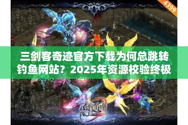 三剑客奇迹官方下载为何总跳转钓鱼网站？2025年资源校验终极方案