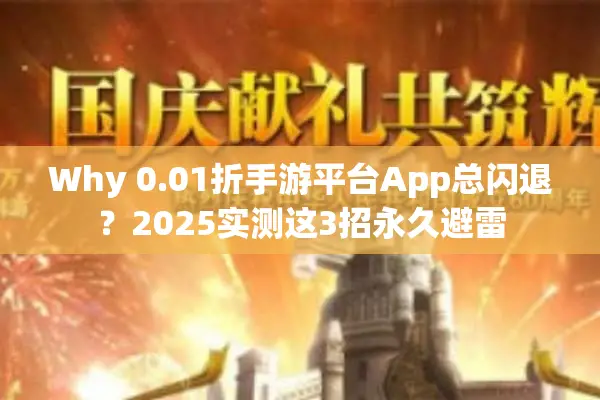 Why 0.01折手游平台App总闪退？2025实测这3招永久避雷