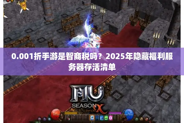0.001折手游是智商税吗？2025年隐藏福利服务器存活清单