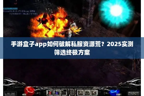 手游盒子app如何破解私服资源荒？2025实测筛选终极方案