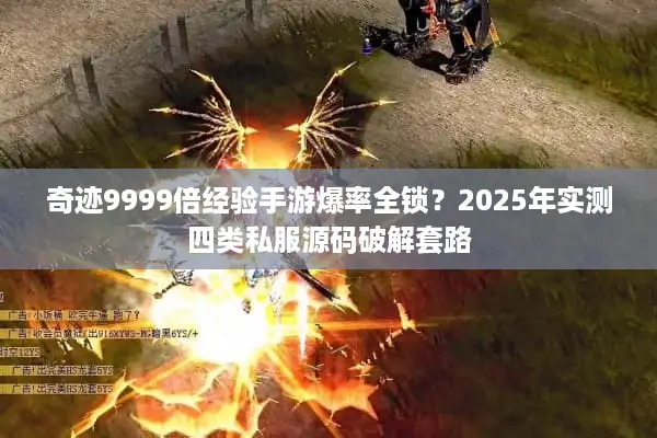奇迹9999倍经验手游爆率全锁？2025年实测四类私服源码破解套路
