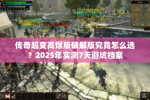传奇超变高爆版破解版究竟怎么选？2025年实测7天避坑档案