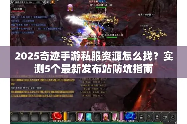 2025奇迹手游私服资源怎么找？实测5个最新发布站防坑指南