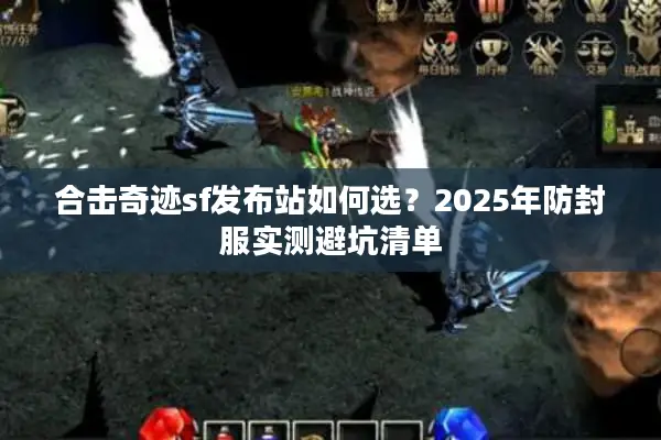合击奇迹sf发布站如何选？2025年防封服实测避坑清单