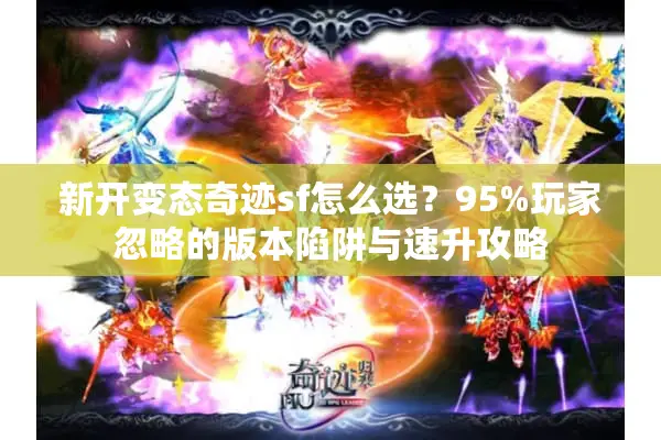 新开变态奇迹sf怎么选？95%玩家忽略的版本陷阱与速升攻略