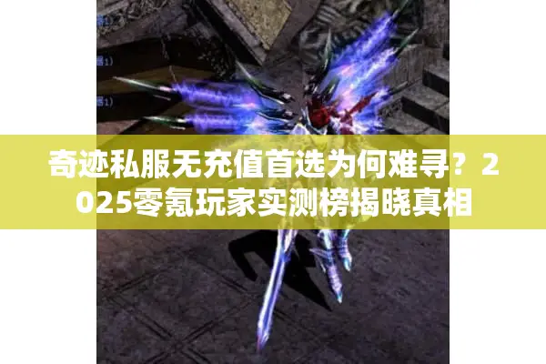 奇迹私服无充值首选为何难寻？2025零氪玩家实测榜揭晓真相
