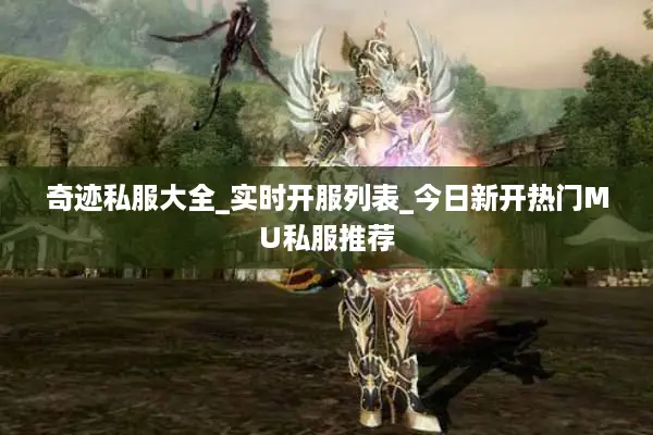 奇迹私服大全_实时开服列表_今日新开热门MU私服推荐