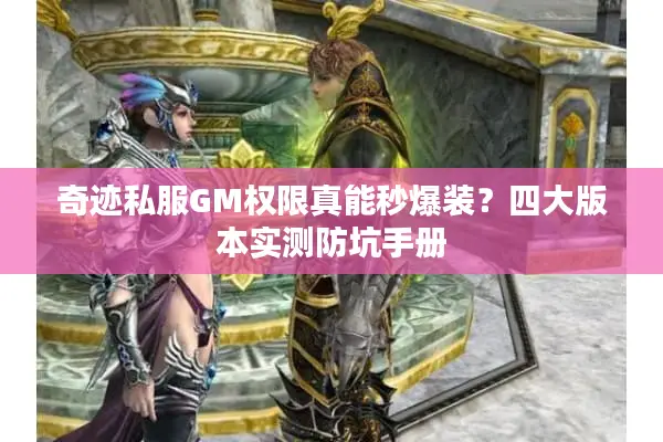 奇迹私服GM权限真能秒爆装？四大版本实测防坑手册