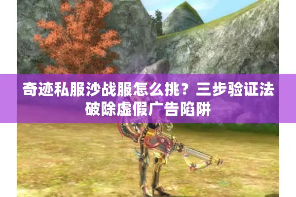奇迹私服沙战服怎么挑？三步验证法破除虚假广告陷阱