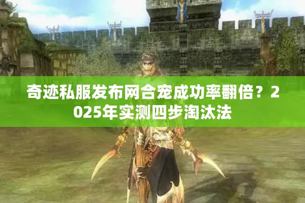 奇迹私服发布网合宠成功率翻倍？2025年实测四步淘汰法