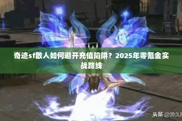 奇迹sf散人如何避开充值陷阱？2025年零氪金实战路线