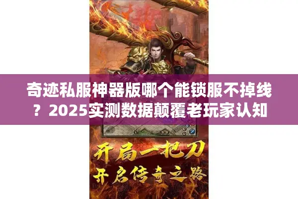奇迹私服神器版哪个能锁服不掉线？2025实测数据颠覆老玩家认知