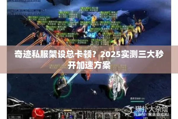 奇迹私服架设总卡顿?2025实测三大秒开加速方案 奇迹私服架设总卡顿?2025实测三大秒开加速方案
