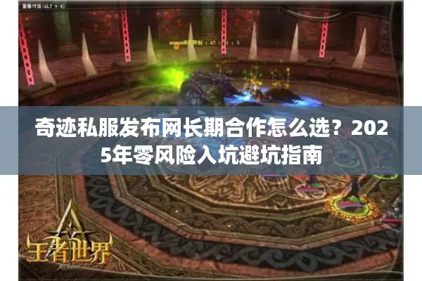 奇迹私服发布网长期合作怎么选？2025年零风险入坑避坑指南