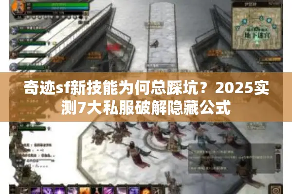 奇迹sf新技能为何总踩坑?2025实测7大私服破解隐藏公式 奇迹sf新技能为何总踩坑?2025实测7大私服破解隐藏公式