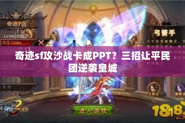 奇迹sf攻沙战卡成PPT?三招让平民团逆袭皇城 奇迹sf攻沙战卡成PPT?三招让平民团逆袭皇城