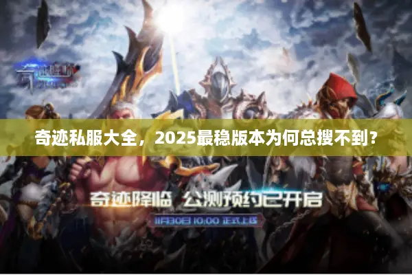 奇迹私服大全,2025最稳版本为何总搜不到? 奇迹私服大全,2025最稳版本为何总搜不到?