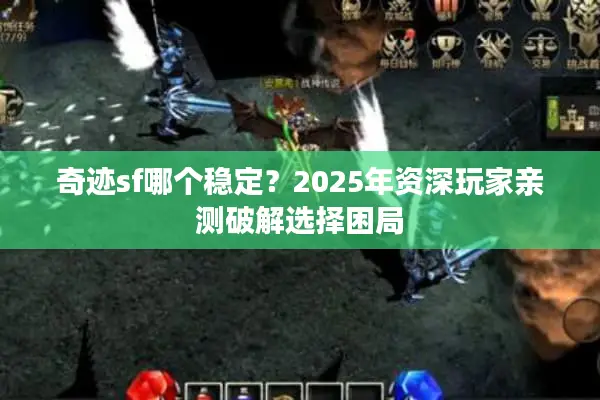 奇迹sf哪个稳定？2025年资深玩家亲测破解选择困局
