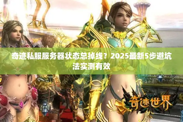 奇迹私服服务器状态总掉线?2025最新5步避坑法实测有效 奇迹私服服务器状态总掉线?2025最新5步避坑法实测有效