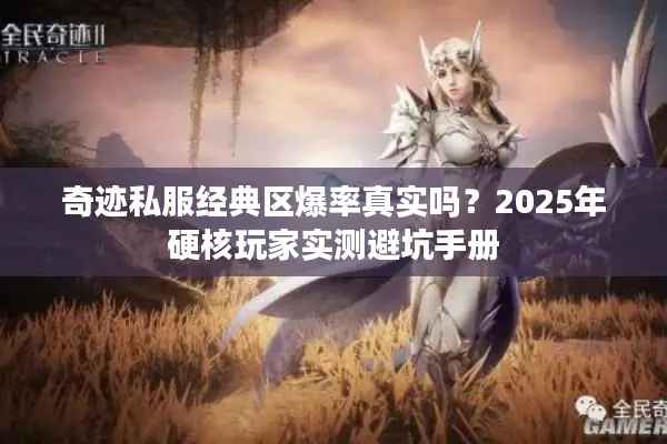 奇迹私服经典区爆率真实吗?2025年硬核玩家实测避坑手册 奇迹私服经典区爆率真实吗?2025年硬核玩家实测避坑手册