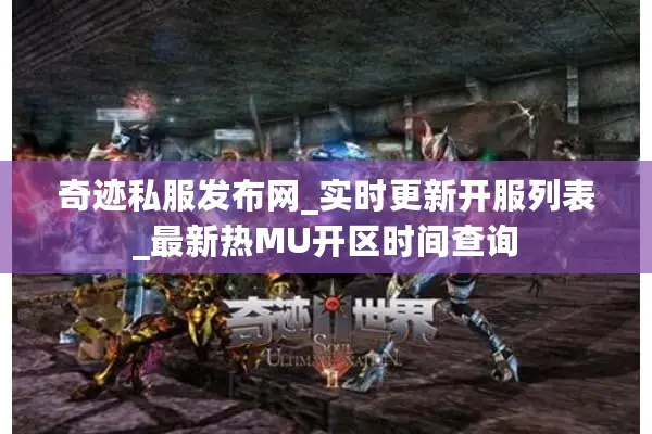 奇迹私服发布网_实时更新开服列表_最新热MU开区时间查询