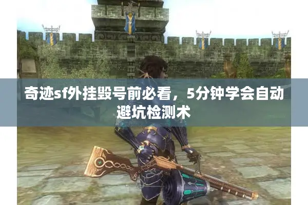 奇迹sf外挂毁号前必看，5分钟学会自动避坑检测术